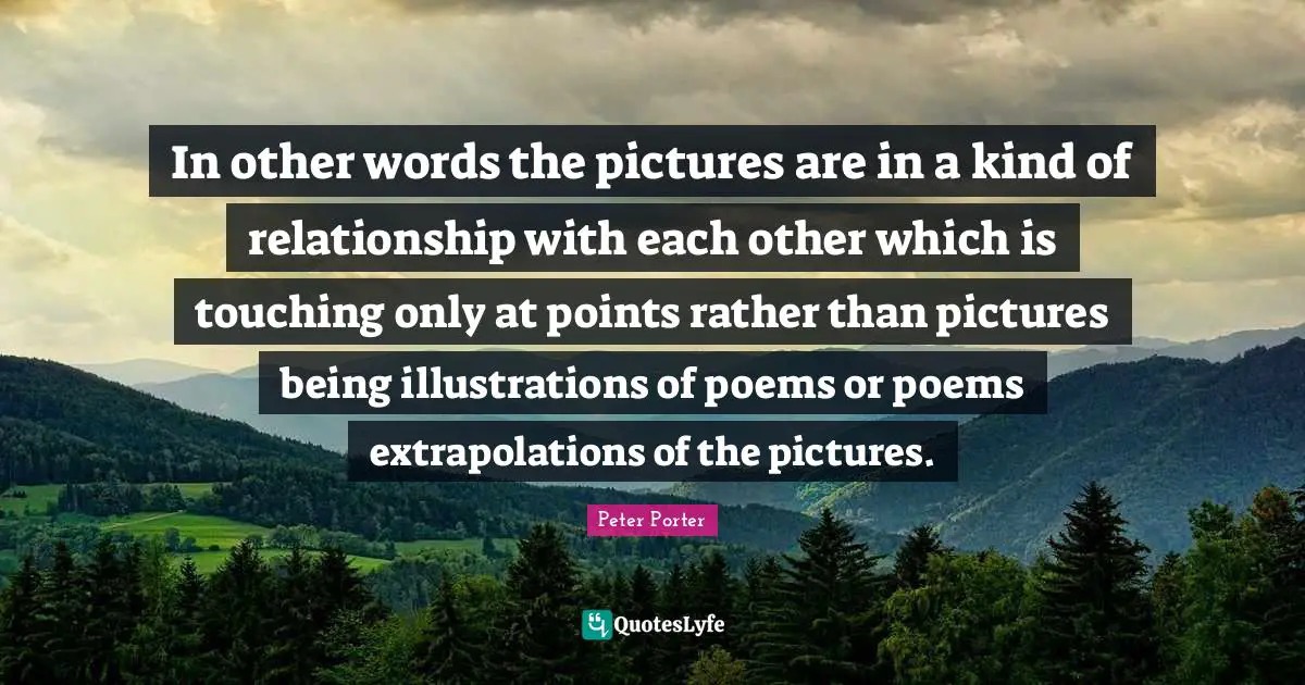 In other words the pictures are in a kind of relationship with each other which is touching only at points rather than pictures being illustrations of poems or poems extrapolations of the pictures.