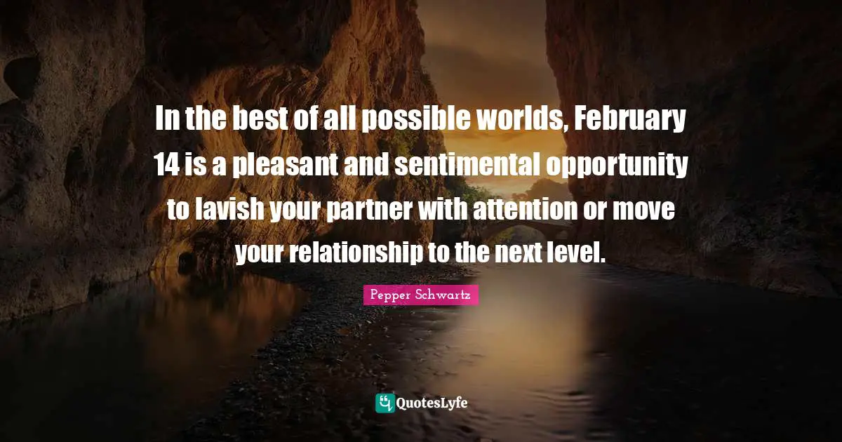 Pepper Schwartz Quotes: In the best of all possible worlds, February 14 is a pleasant and sentimental opportunity to lavish your partner with attention or move your relationship to the next level.