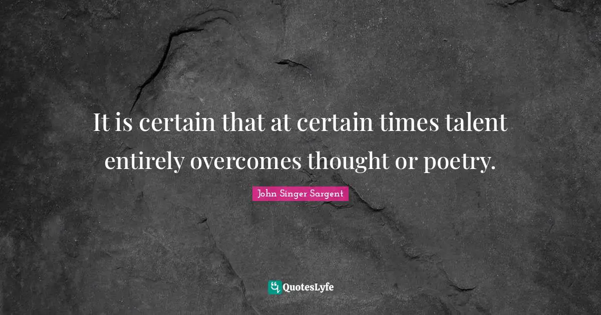 It is certain that at certain times talent entirely overcomes thought or poetry.