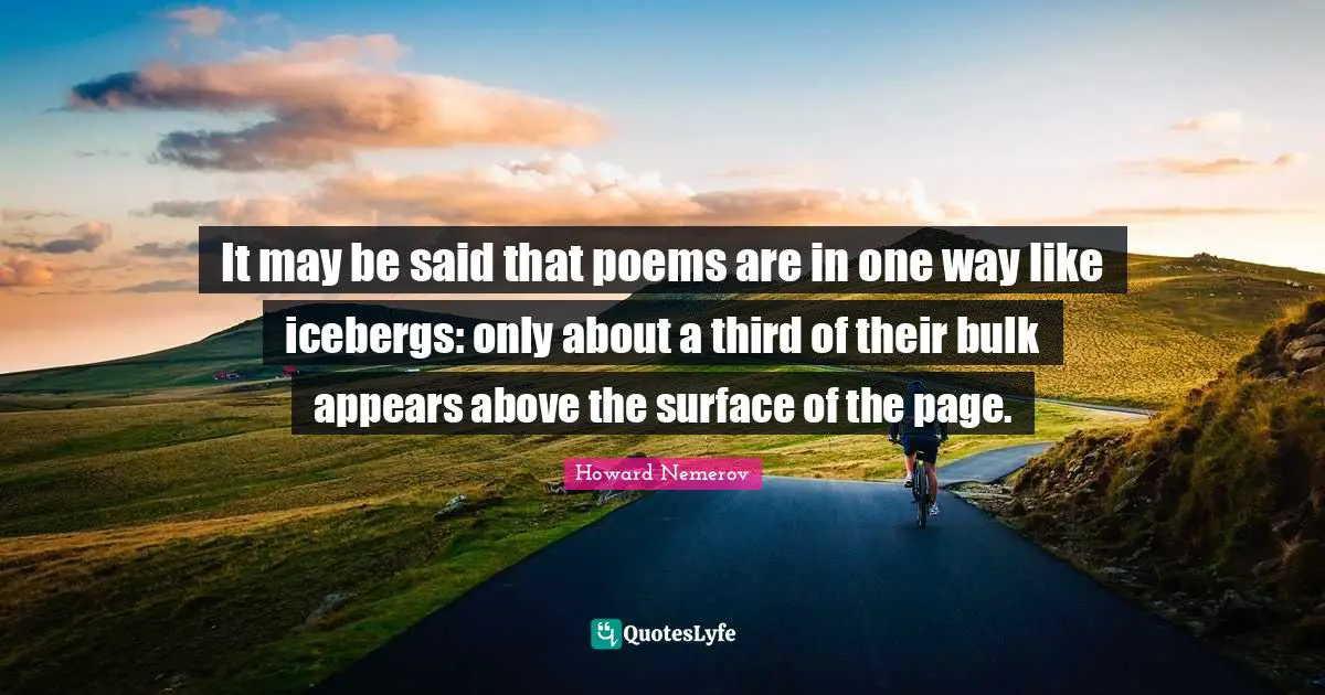 It may be said that poems are in one way like icebergs: only about a third of their bulk appears above the surface of the page.