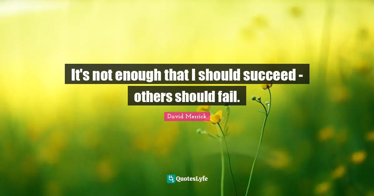 It's not enough that I should succeed - others should fail.