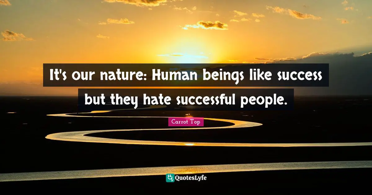 It's our nature: Human beings like success but they hate successful people.