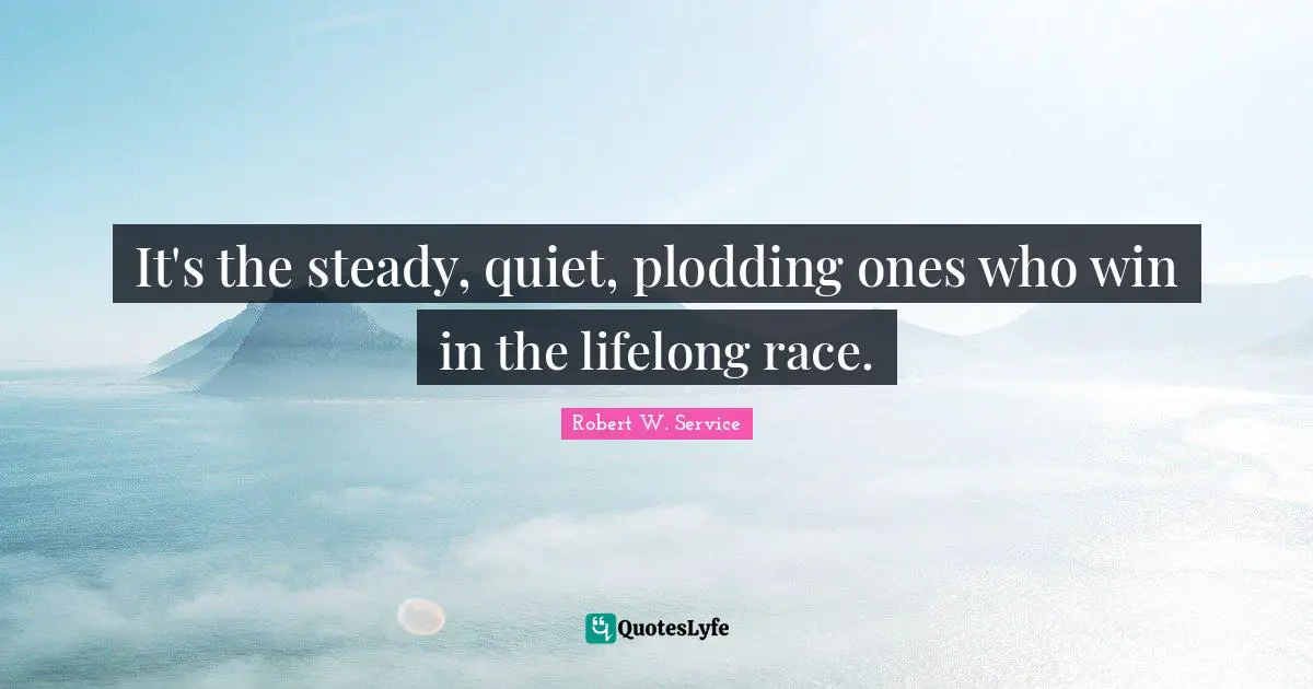 It's the steady, quiet, plodding ones who win in the lifelong race.
