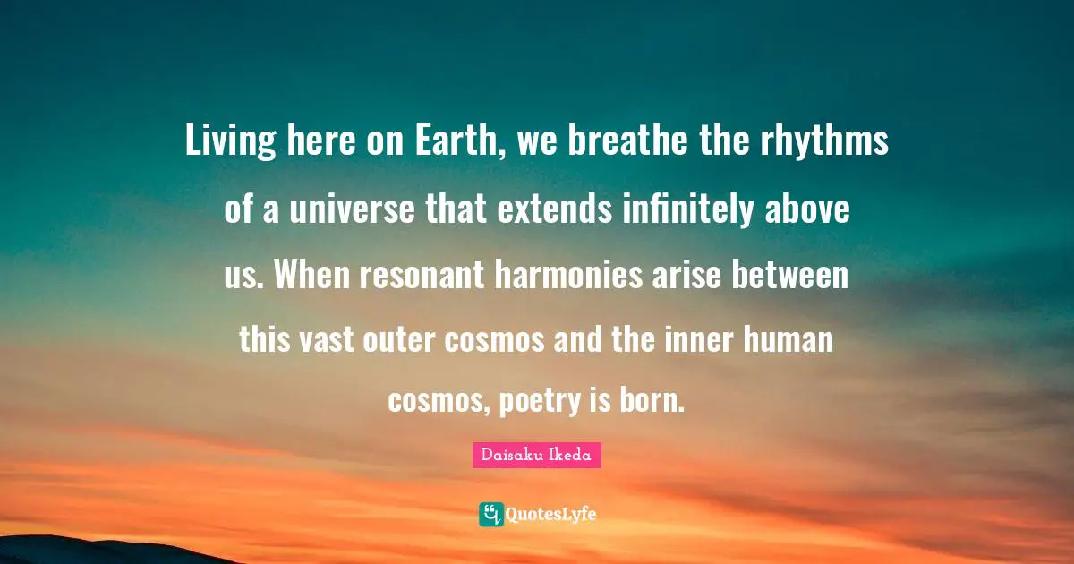 Living here on Earth, we breathe the rhythms of a universe that extends infinitely above us. When resonant harmonies arise between this vast outer cosmos and the inner human cosmos, poetry is born.