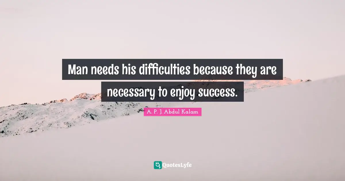 Abdul Kalam Quotes: "Man needs his difficulties because they are necessary to enjoy success."