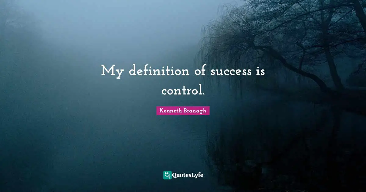 My definition of success is control.