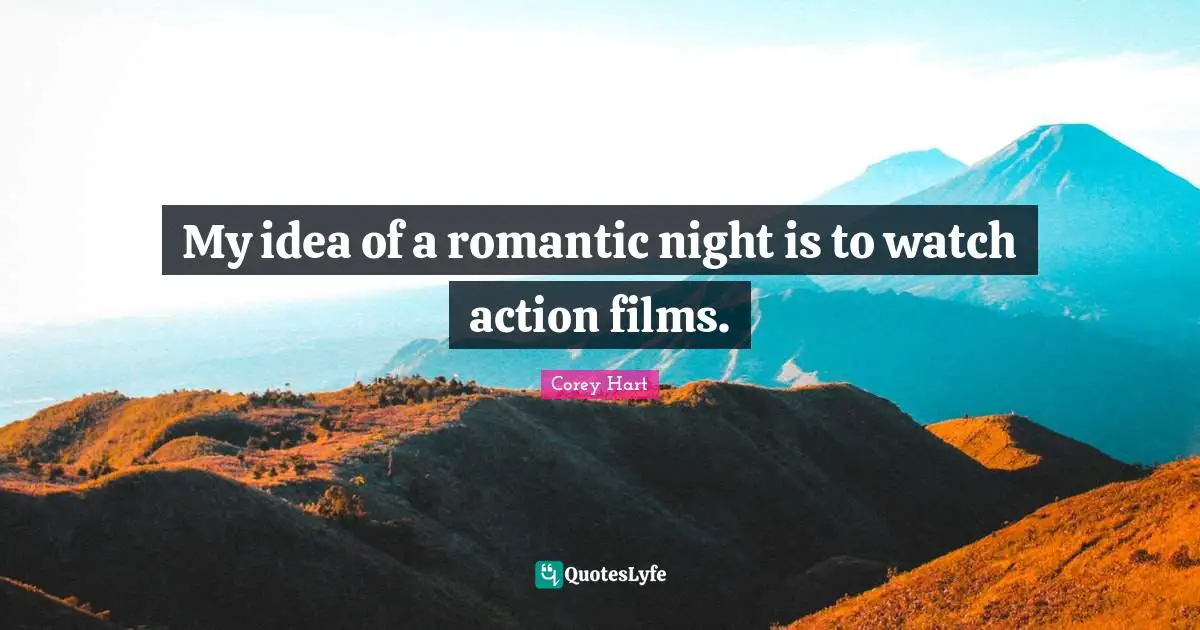 My idea of a romantic night is to watch action films.