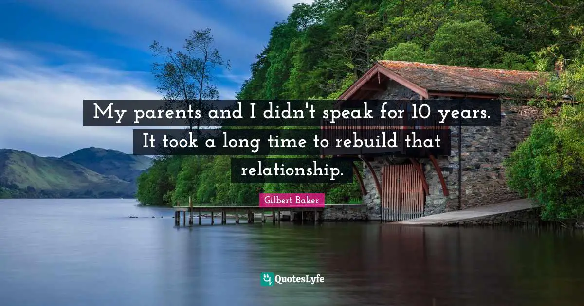 My parents and I didn't speak for 10 years. It took a long time to rebuild that relationship.