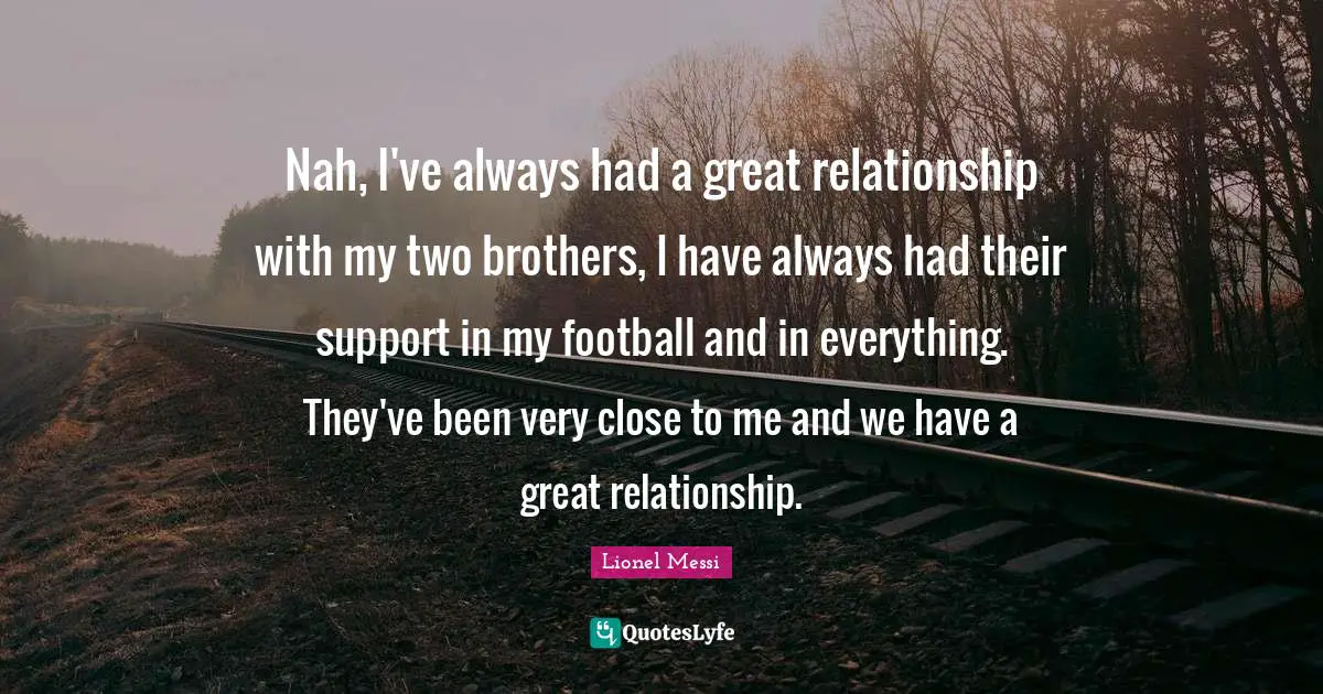 Nah, I've always had a great relationship with my two brothers, I have always had their support in my football and in everything. They've been very close to me and we have a great relationship.