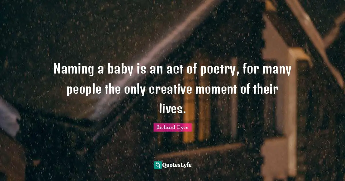 Naming a baby is an act of poetry, for many people the only creative moment of their lives.