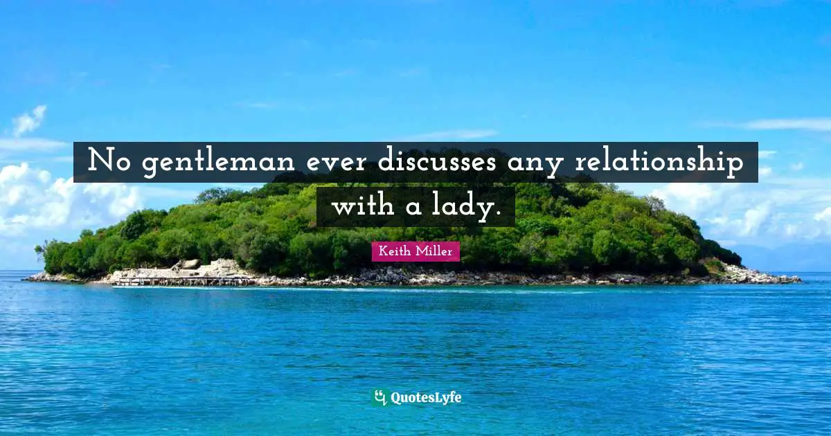 No gentleman ever discusses any relationship with a lady.