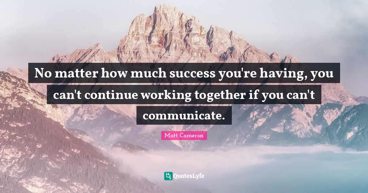 W.J. Cameron Quotes: "No matter how much success you're having, you can't continue working together if you can't communicate."