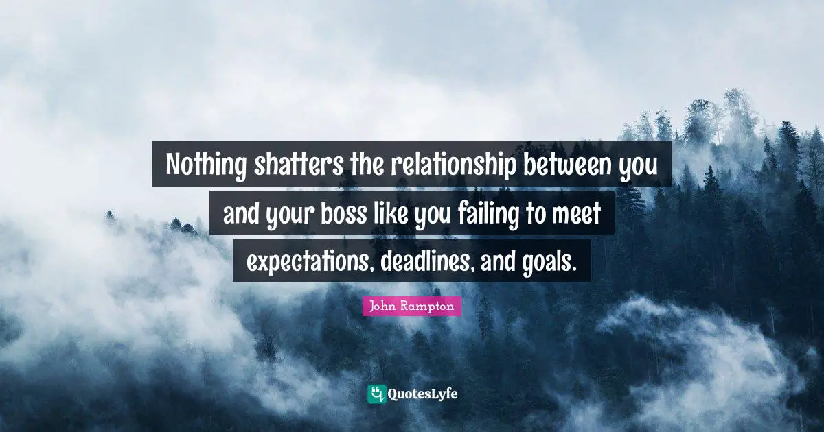 Nothing shatters the relationship between you and your boss like you failing to meet expectations, deadlines, and goals.