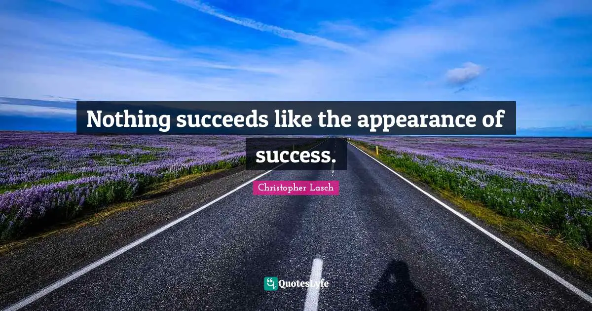 Christopher Lasch Quotes: "Nothing succeeds like the appearance of success."