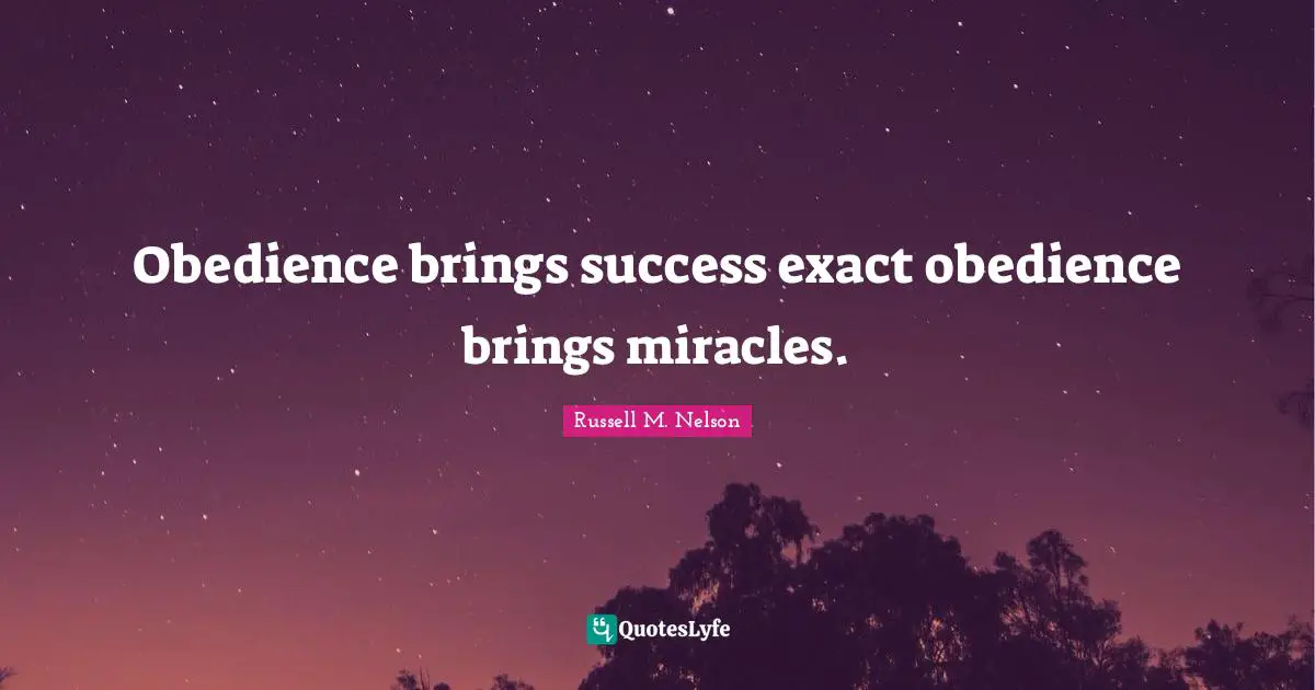 Obedience brings success exact obedience brings miracles.