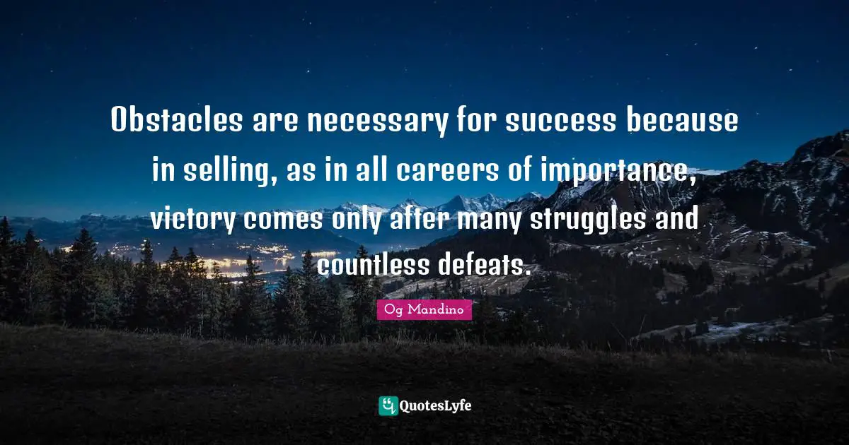 Og Mandino Quotes: Obstacles are necessary for success because in selling, as in all careers of importance, victory comes only after many struggles and countless defeats.