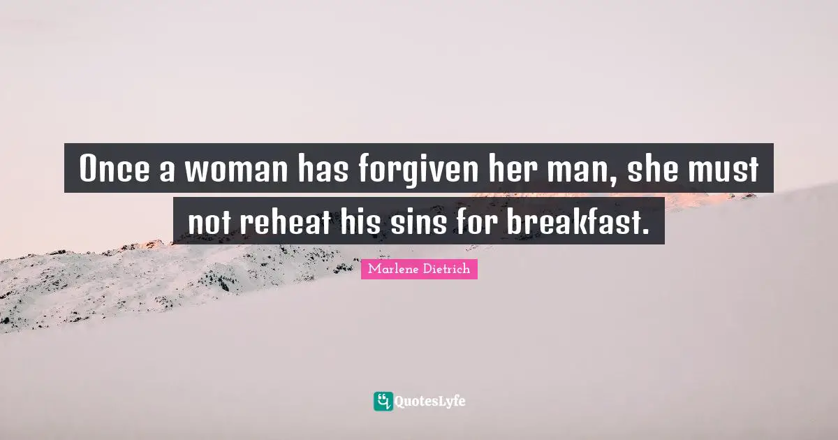 Woman Quotes: "Once a woman has forgiven her man, she must not reheat his sins for breakfast."