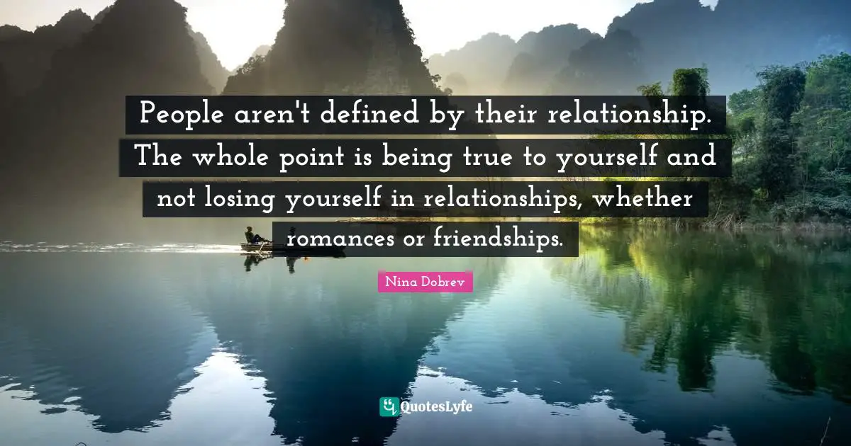 People aren't defined by their relationship. The whole point is being true to yourself and not losing yourself in relationships, whether romances or friendships.