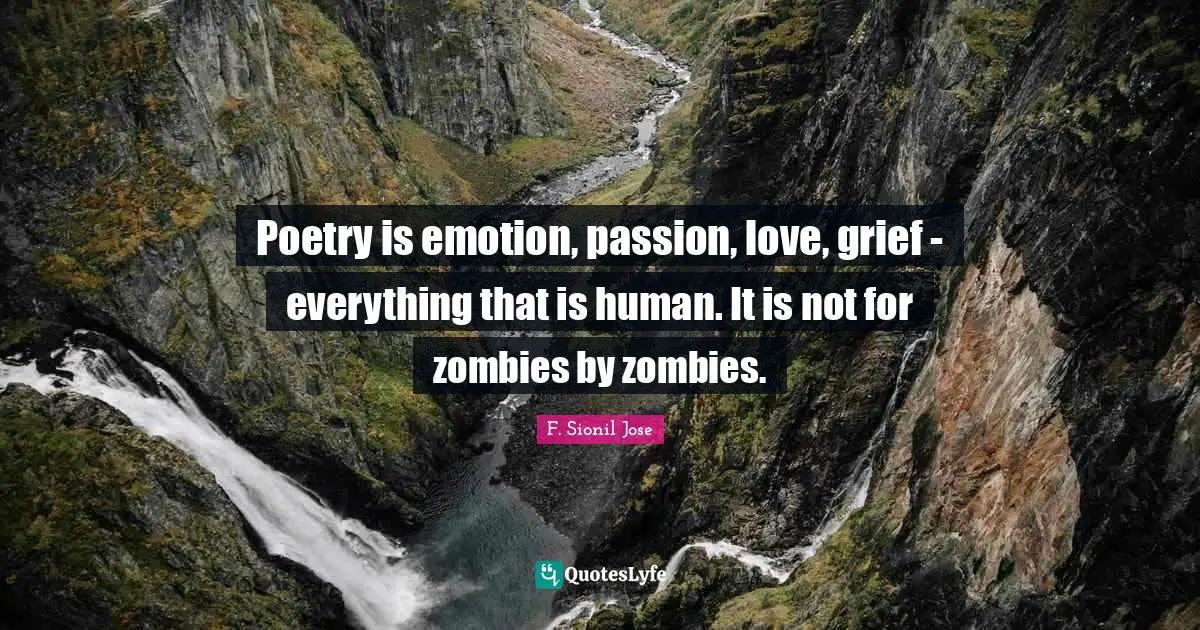 Poetry is emotion, passion, love, grief - everything that is human. It is not for zombies by zombies.