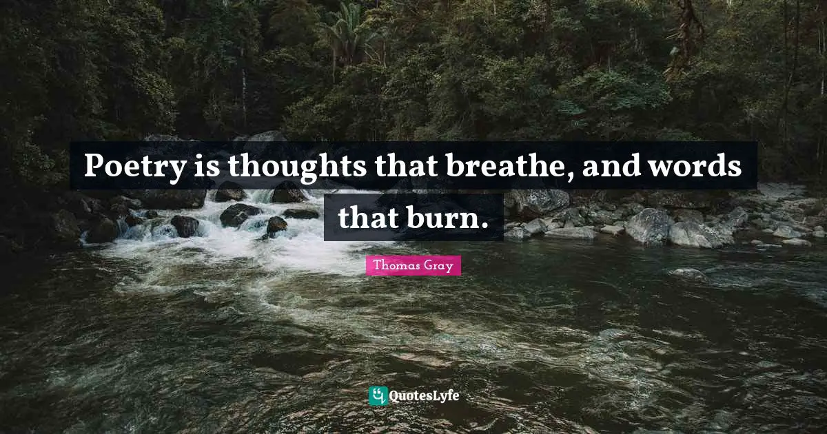 Thomas Gray Quotes: "Poetry is thoughts that breathe, and words that burn."