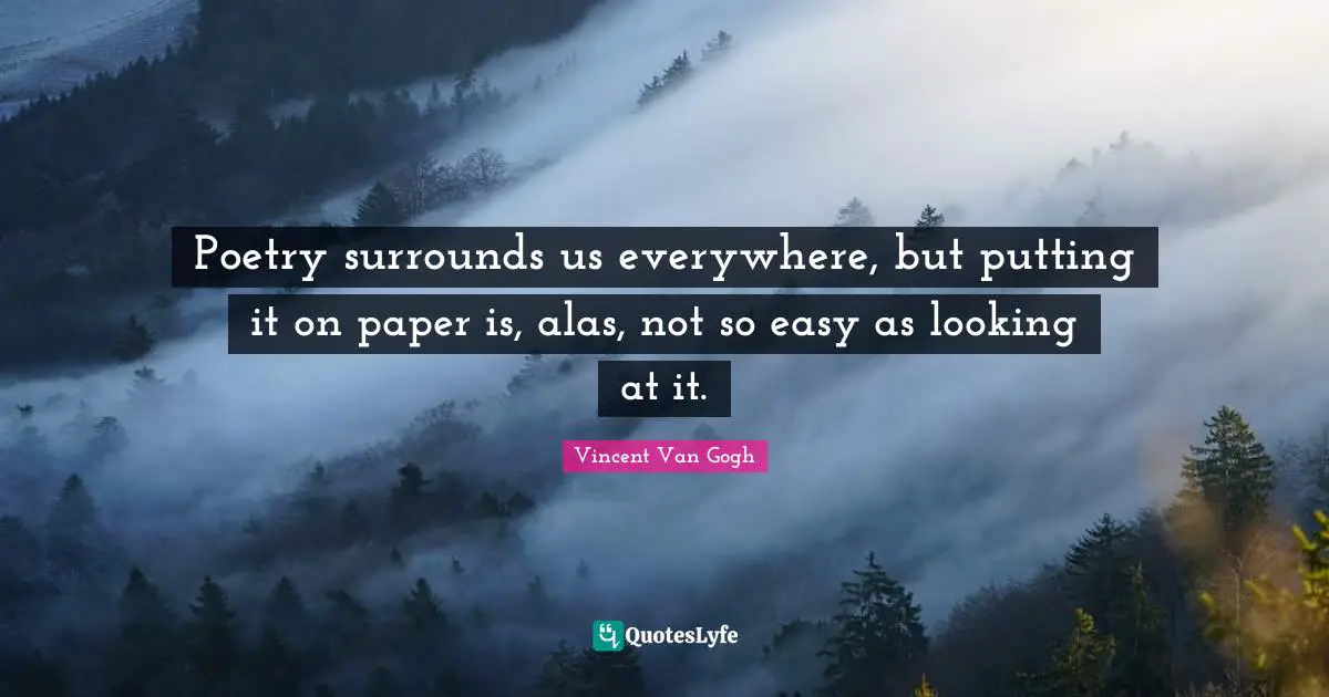 Vincent Van Gogh Quotes: Poetry surrounds us everywhere, but putting it on paper is, alas, not so easy as looking at it.