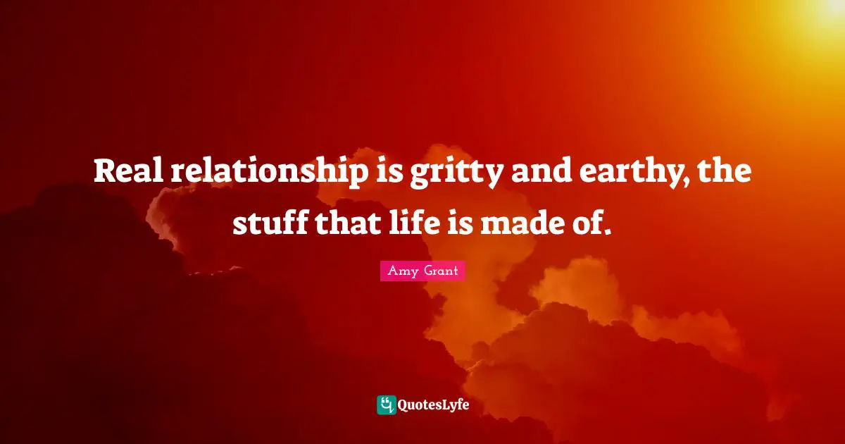 Real relationship is gritty and earthy, the stuff that life is made of.