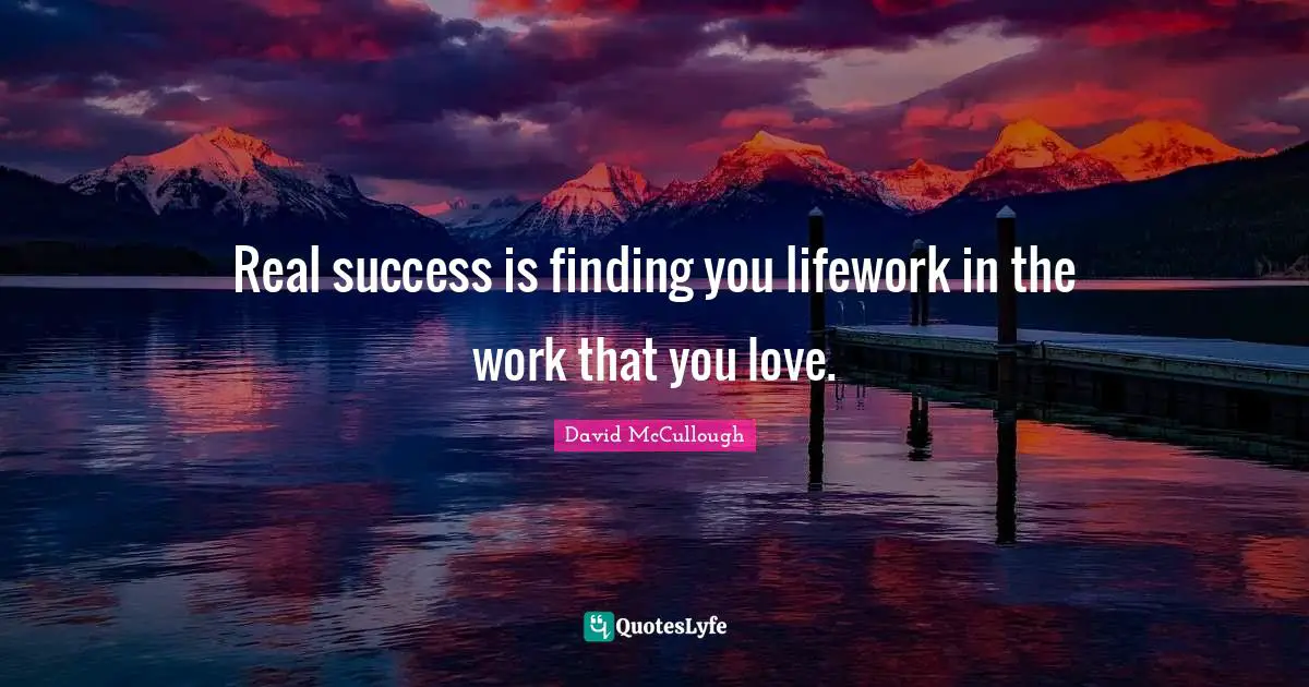 Real success is finding you lifework in the work that you love.