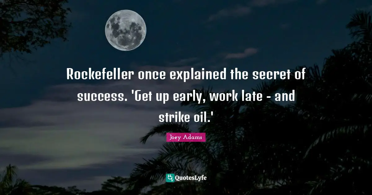 Joey Adams Quotes: "Rockefeller once explained the secret of success. 'Get up early, work late - and strike oil.'"