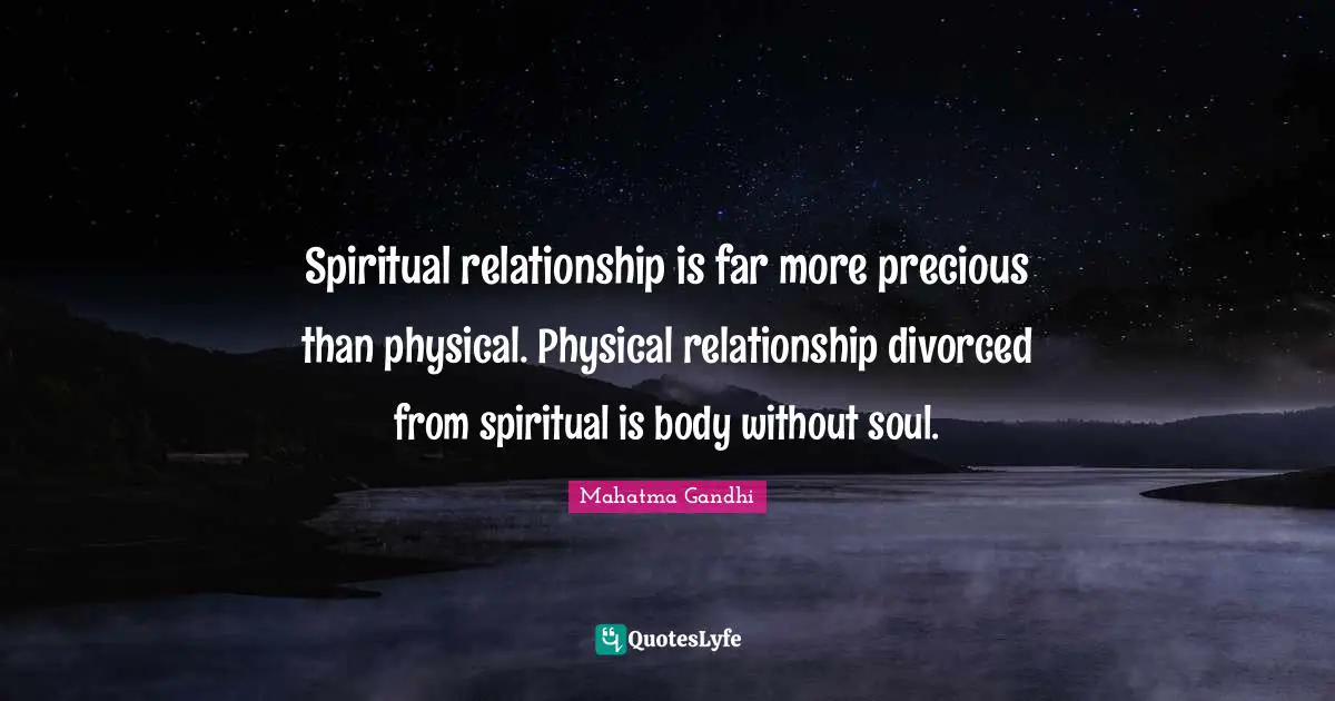 Spiritual relationship is far more precious than physical. Physical relationship divorced from spiritual is body without soul.