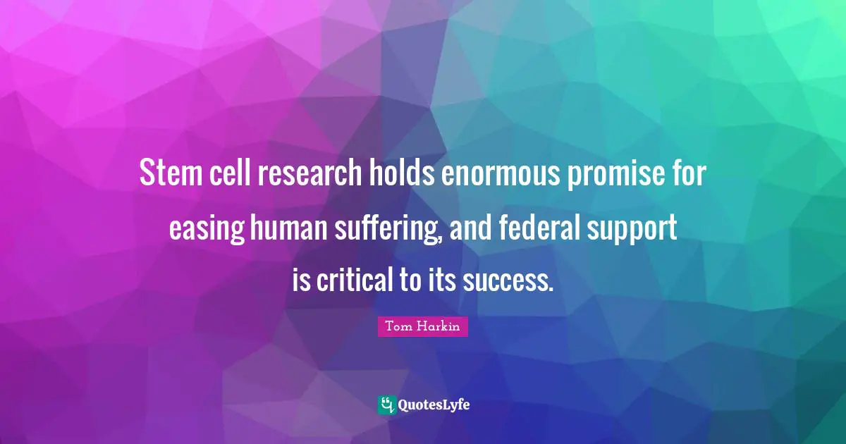 Tom Harkin Quotes: "Stem cell research holds enormous promise for easing human suffering, and federal support is critical to its success."