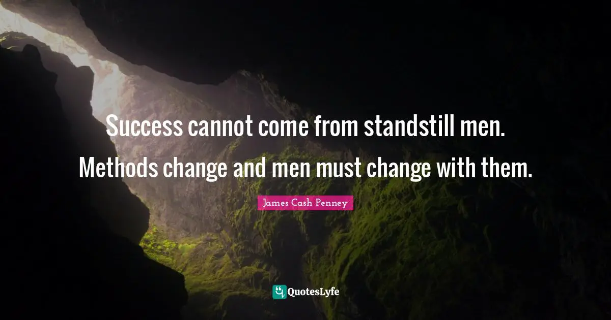 James Cash Penney Quotes: "Success cannot come from standstill men. Methods change and men must change with them."