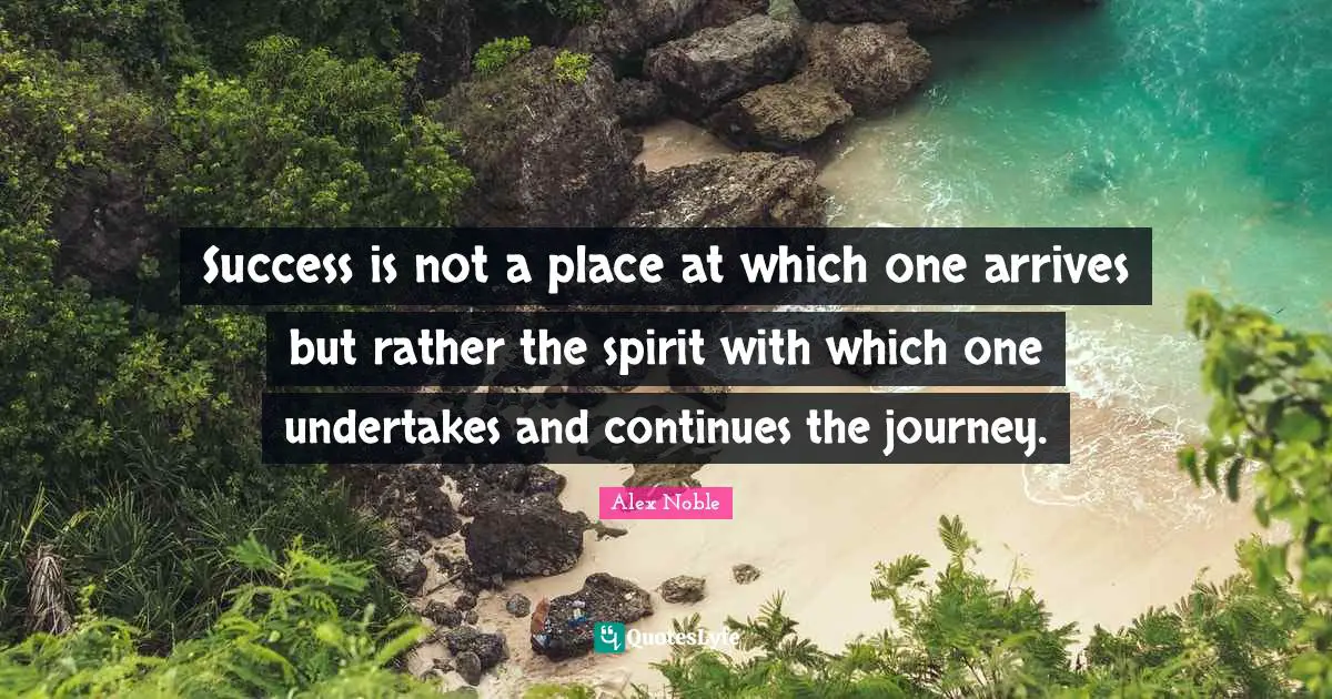 Success is not a place at which one arrives but rather the spirit with which one undertakes and continues the journey.