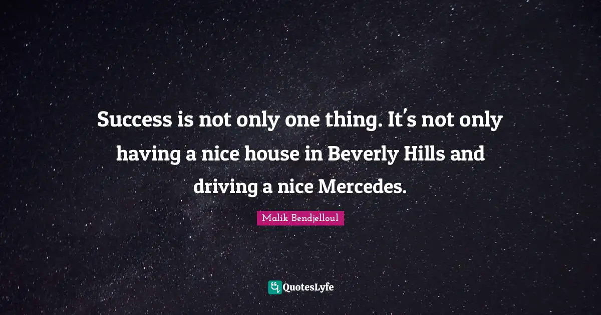 Success is not only one thing. It's not only having a nice house in Beverly Hills and driving a nice Mercedes.