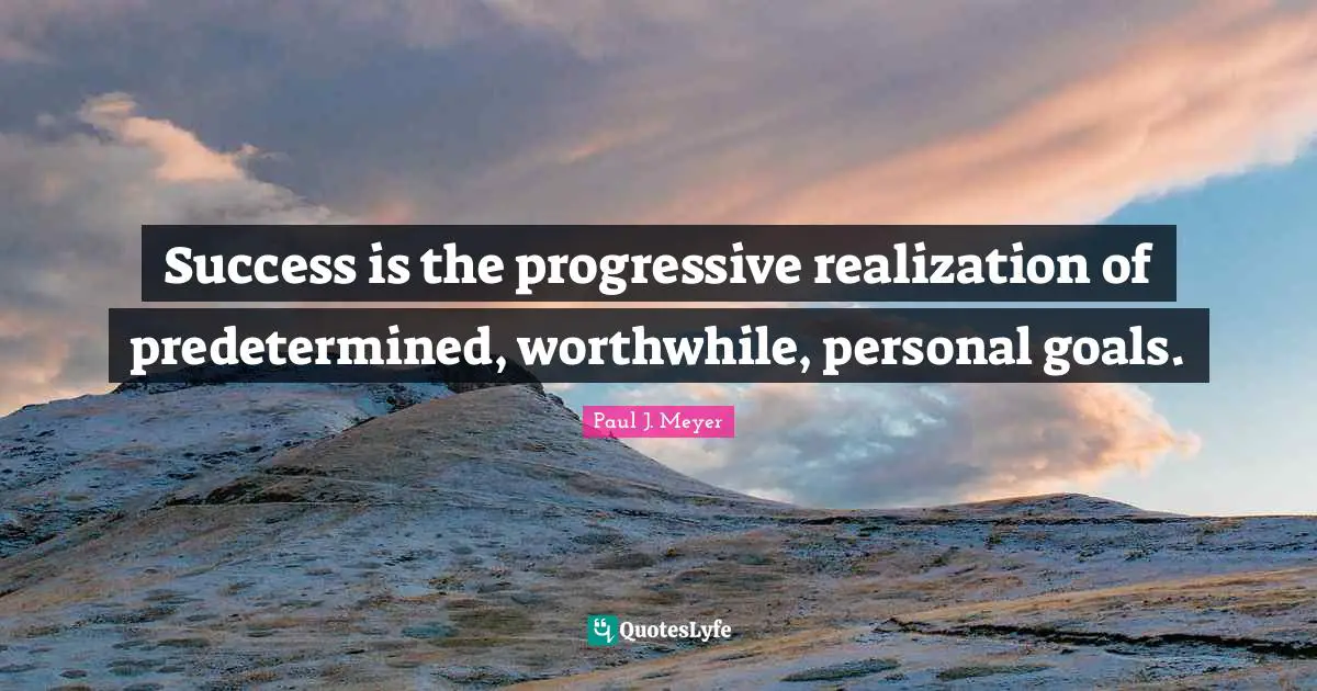 Success is the progressive realization of predetermined, worthwhile, personal goals.