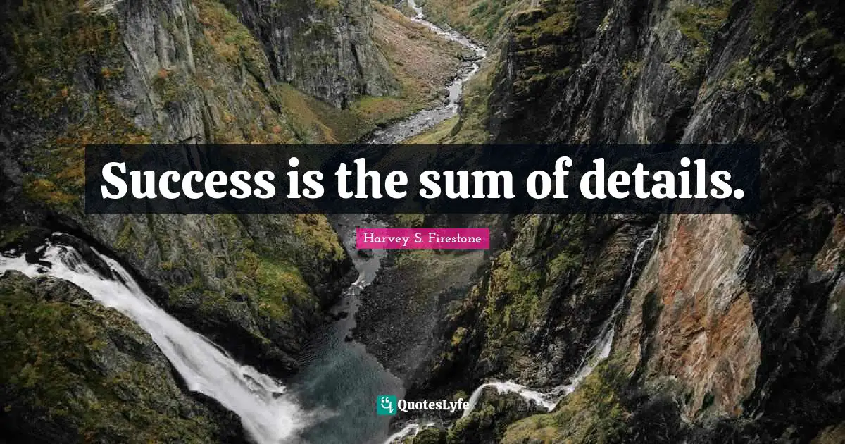 Success is the sum of details.