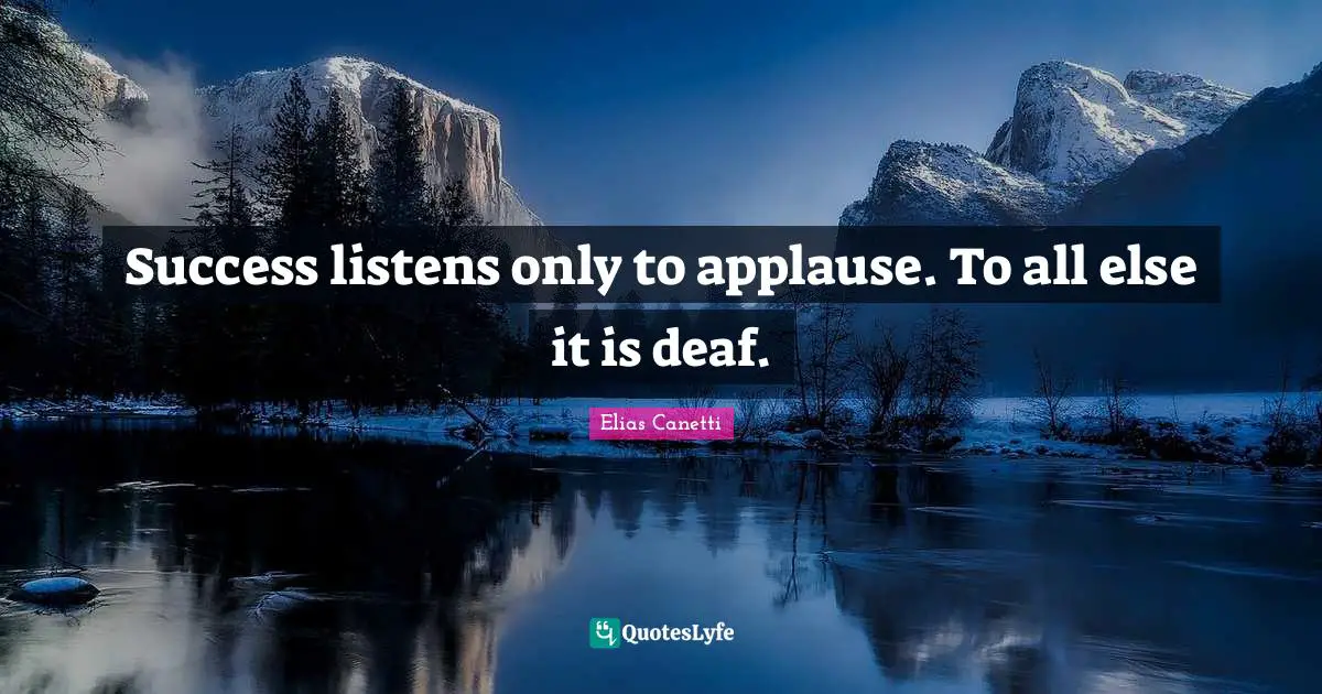 Success listens only to applause. To all else it is deaf.