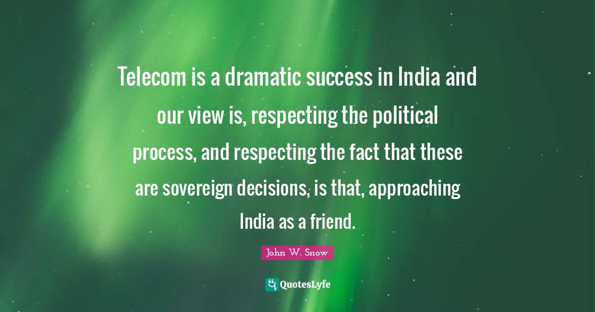 Telecom is a dramatic success in India and our view is, respecting the political process, and respecting the fact that these are sovereign decisions, is that, approaching India as a friend.