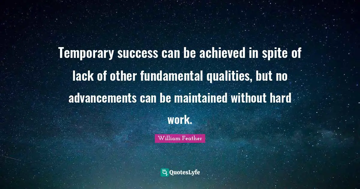 William Feather Quotes: "Temporary success can be achieved in spite of lack of other fundamental qualities, but no advancements can be maintained without hard work."