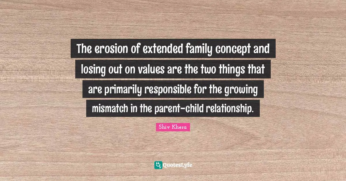 The erosion of extended family concept and losing out on values are the two things that are primarily responsible for the growing mismatch in the parent-child relationship.