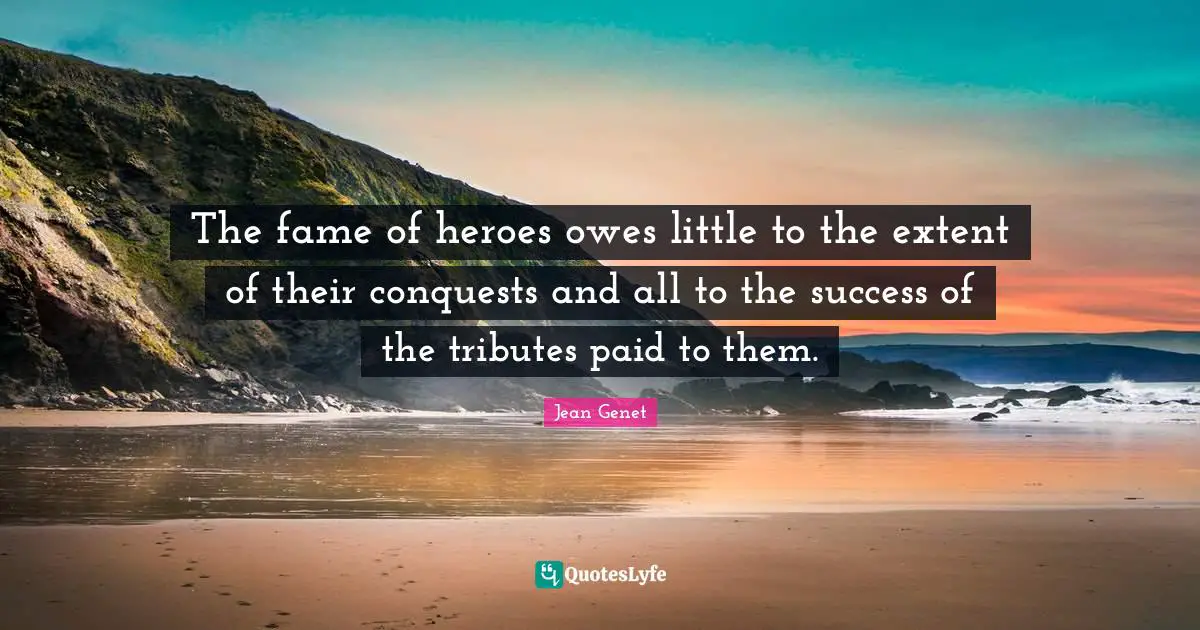 The fame of heroes owes little to the extent of their conquests and all to the success of the tributes paid to them.