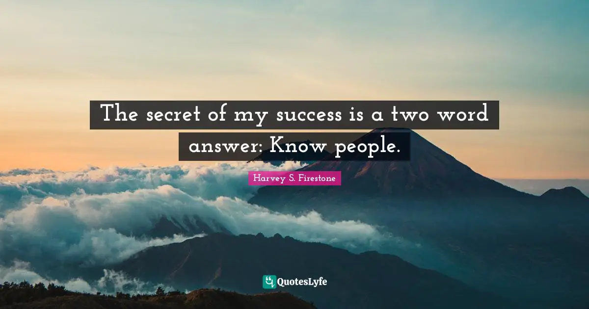 The secret of my success is a two word answer: Know people.