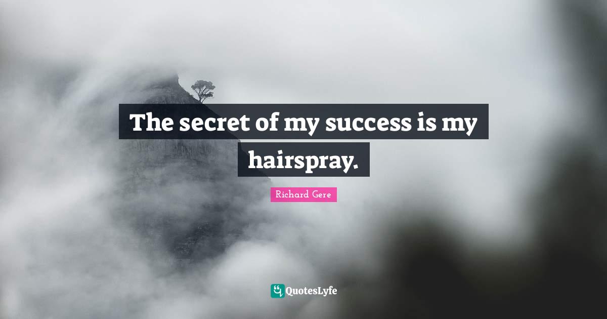 Richard Gere Quotes: "The secret of my success is my hairspray."