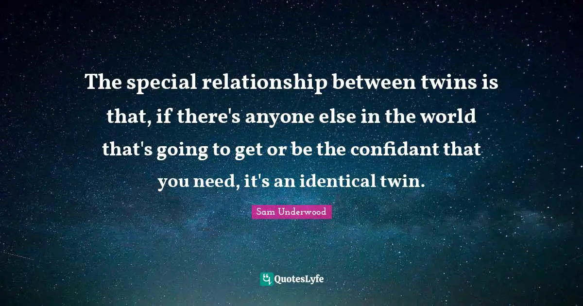 The special relationship between twins is that, if there's anyone else in the world that's going to get or be the confidant that you need, it's an identical twin.