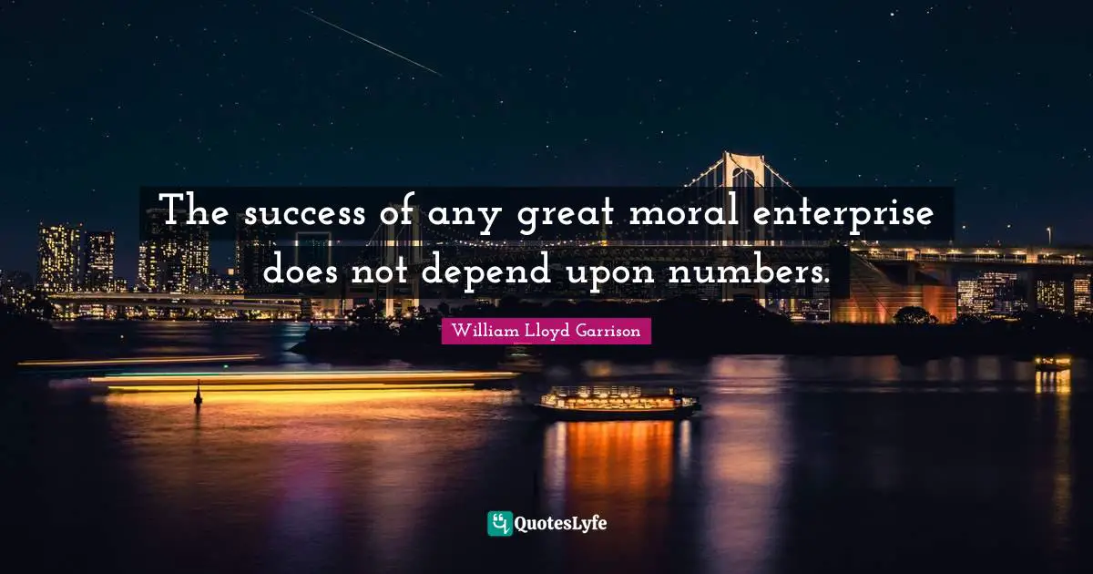 The success of any great moral enterprise does not depend upon numbers.