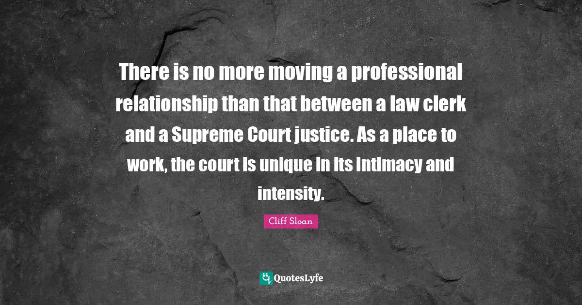 There is no more moving a professional relationship than that between a law clerk and a Supreme Court justice. As a place to work, the court is unique in its intimacy and intensity.