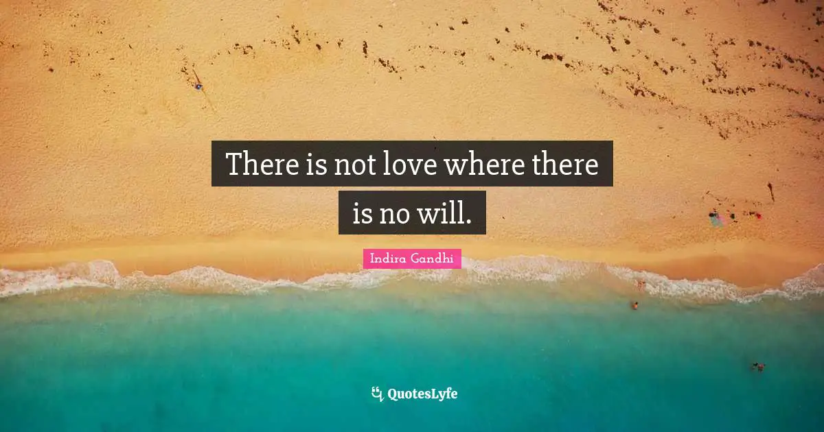 Indira Gandhi Quotes: "There is not love where there is no will."