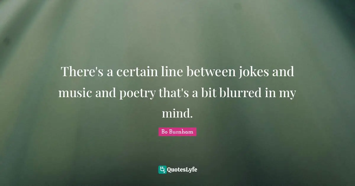 There's a certain line between jokes and music and poetry that's a bit blurred in my mind.