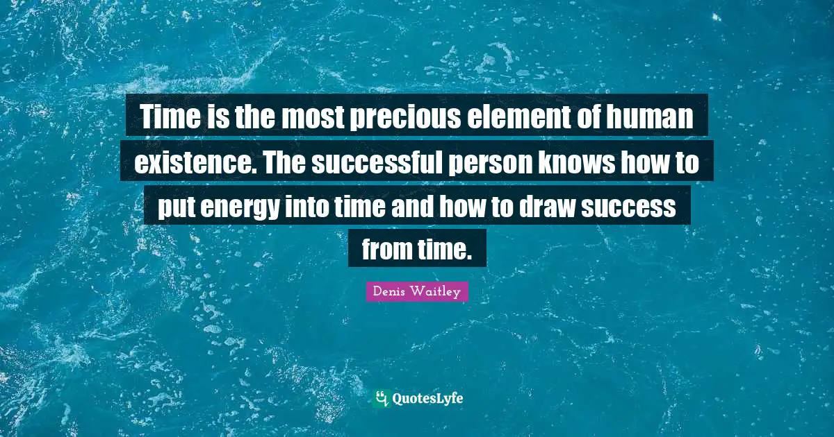 Denis Waitley Quotes: "Time is the most precious element of human existence. The successful person knows how to put energy into time and how to draw success from time."