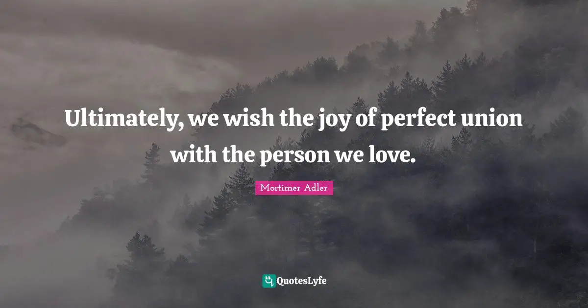 Ultimately, we wish the joy of perfect union with the person we love.
