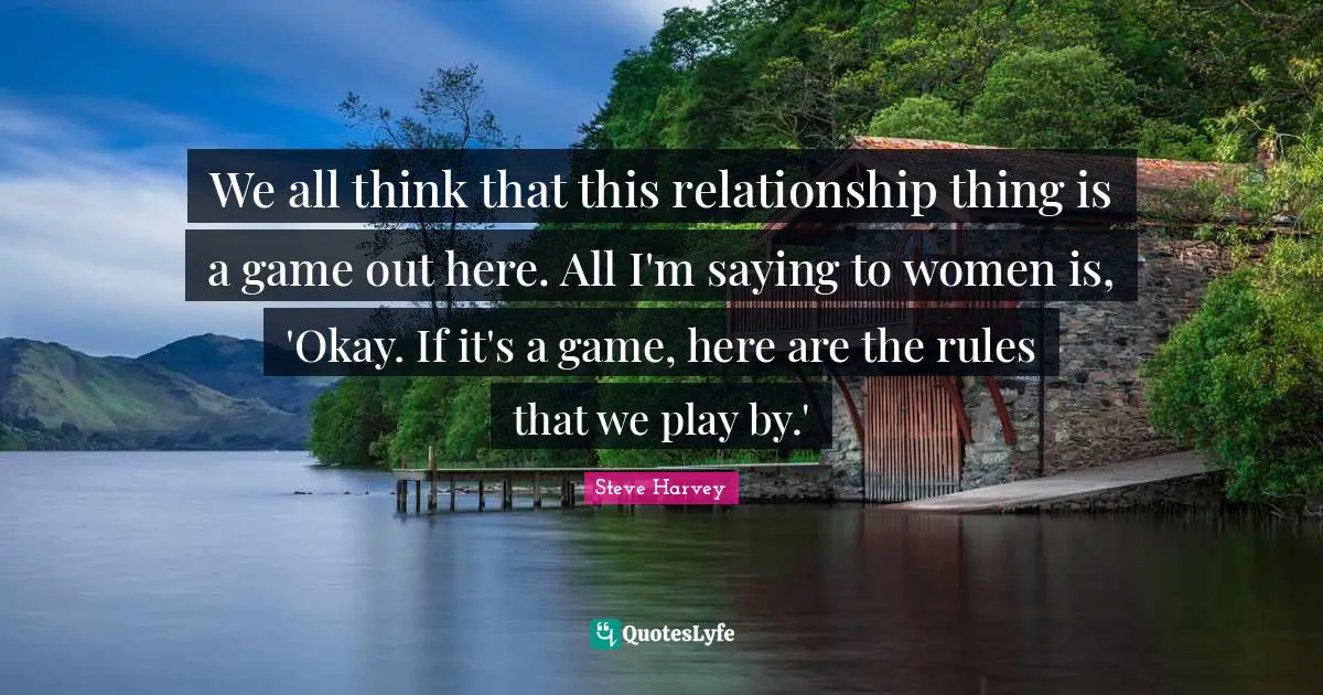 We all think that this relationship thing is a game out here. All I'm saying to women is, 'Okay. If it's a game, here are the rules that we play by.'